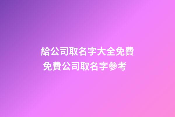 給公司取名字大全免費 免費公司取名字參考-第1張-公司起名-玄機派